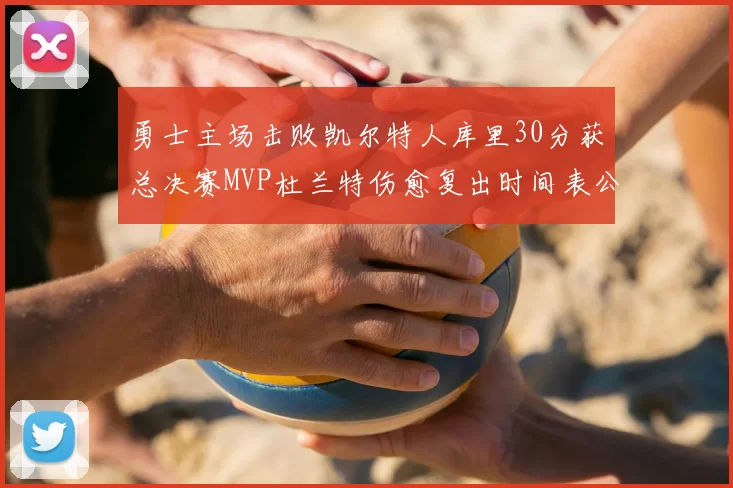 勇士主场击败凯尔特人库里30分获总决赛MVP杜兰特伤愈复出时间表公布