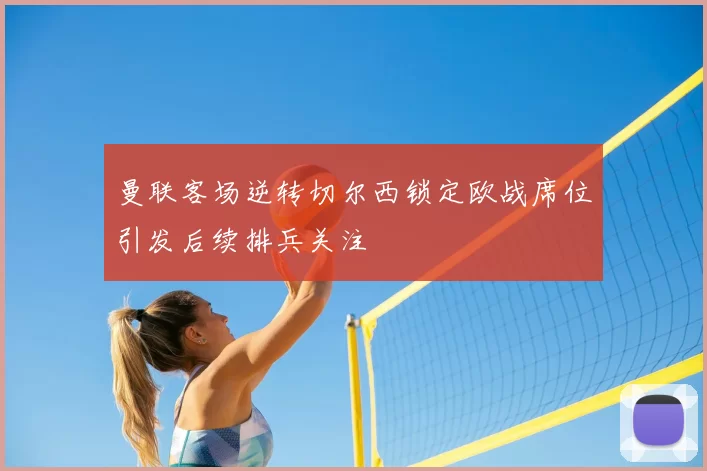 曼联客场逆转切尔西锁定欧战席位引发后续排兵关注