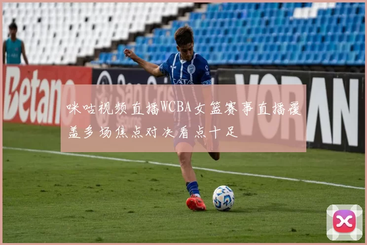 咪咕视频直播WCBA女篮赛事直播覆盖多场焦点对决看点十足