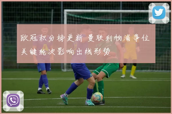 欧冠积分榜更新 曼联利物浦争位 关键轮次影响出线形势