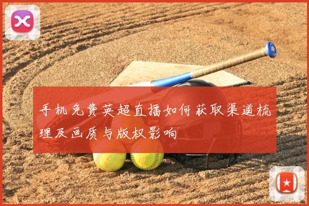 手机免费英超直播如何获取渠道梳理及画质与版权影响