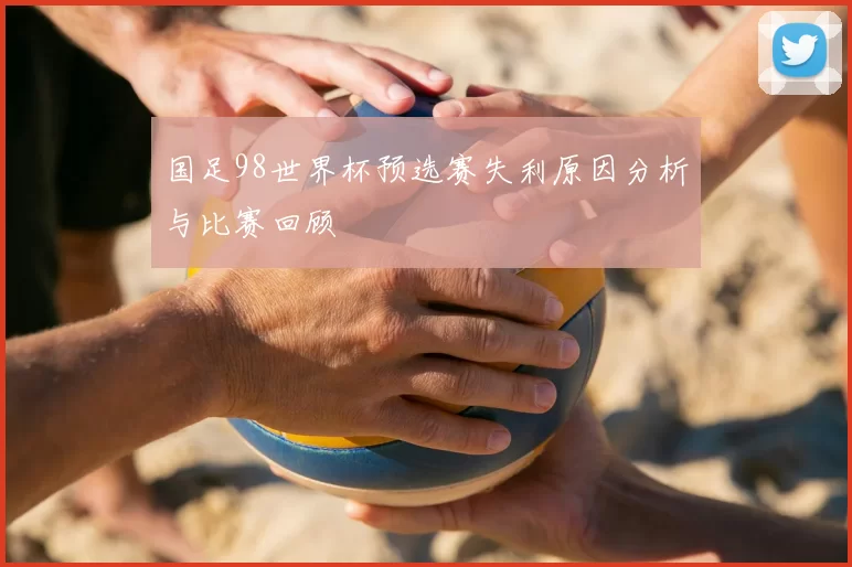 国足98世界杯预选赛失利原因分析与比赛回顾
