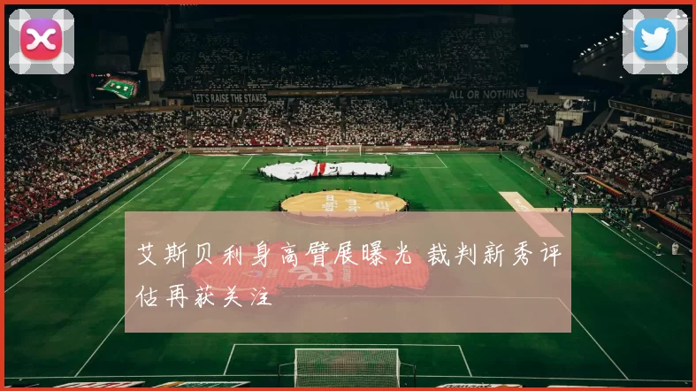 艾斯贝利身高臂展曝光 裁判新秀评估再获关注
