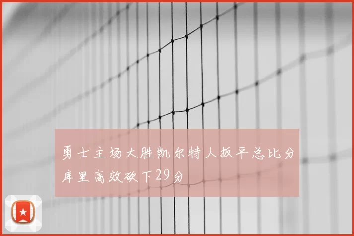 勇士主场大胜凯尔特人扳平总比分库里高效砍下29分