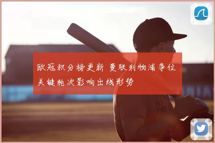 欧冠积分榜更新 曼联利物浦争位 关键轮次影响出线形势