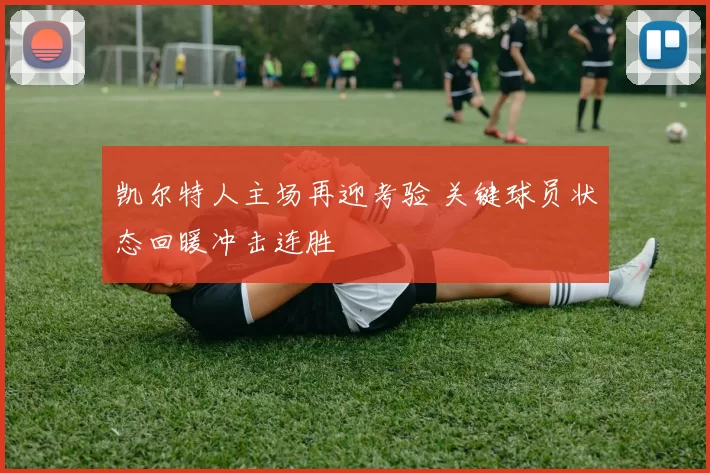 凯尔特人主场再迎考验 关键球员状态回暖冲击连胜