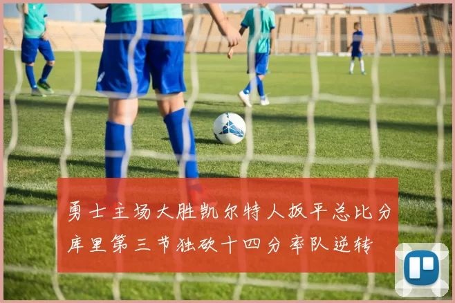 勇士主场大胜凯尔特人扳平总比分库里第三节独砍十四分率队逆转