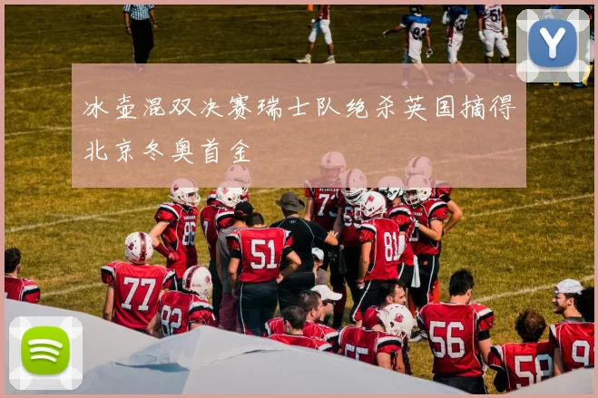 冰壶混双决赛瑞士队绝杀英国摘得北京冬奥首金