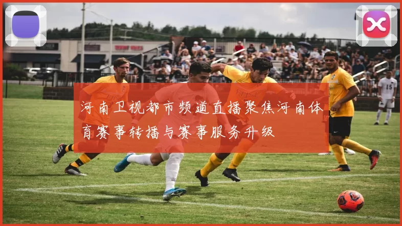 河南卫视都市频道直播聚焦河南体育赛事转播与赛事服务升级
