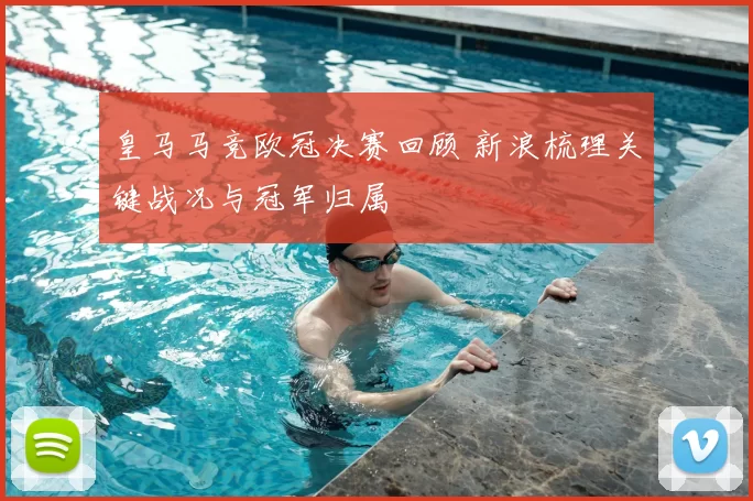 皇马马竞欧冠决赛回顾 新浪梳理关键战况与冠军归属