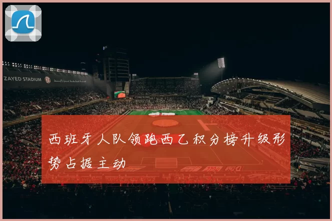 西班牙人队领跑西乙积分榜升级形势占据主动