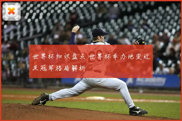 世界杯知识盘点 世界杯举办地变迁及冠军格局解析