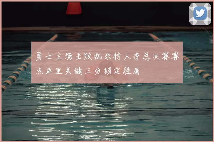 勇士主场击败凯尔特人夺总决赛赛点库里关键三分锁定胜局