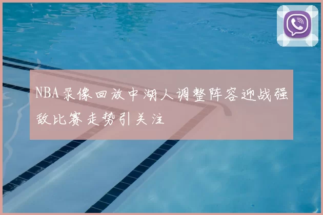 NBA录像回放中湖人调整阵容迎战强敌比赛走势引关注