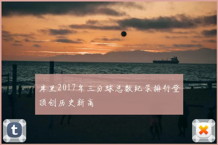 库里2017年三分球总数纪录排行登顶创历史新高