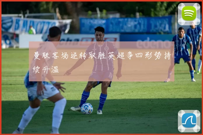 曼联客场逆转取胜英超争四形势持续升温