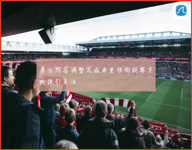 勇士阵容调整完成库里领衔新赛季轮换引关注