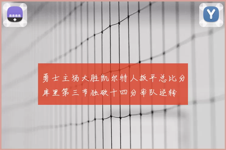 勇士主场大胜凯尔特人扳平总比分库里第三节独砍十四分率队逆转