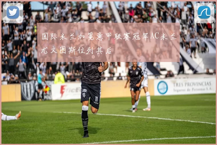 国际米兰加冕意甲联赛冠军AC米兰尤文图斯位列其后