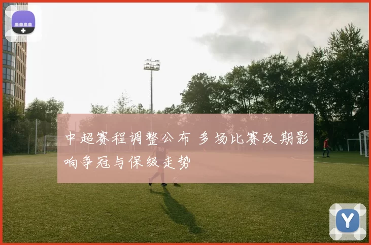 中超赛程调整公布 多场比赛改期影响争冠与保级走势